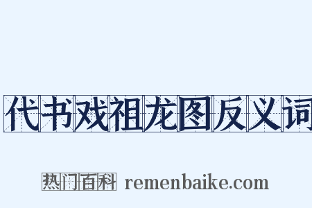 代书戏祖龙图反义词是什么意思的图片